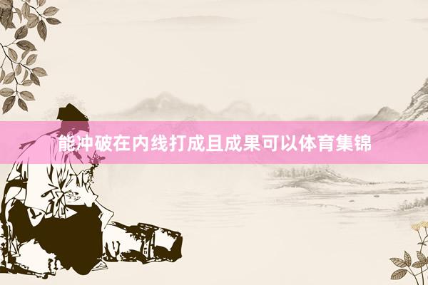 能冲破在内线打成且成果可以体育集锦