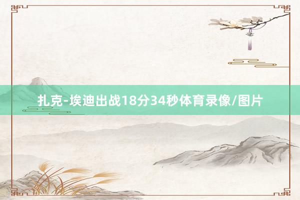 扎克-埃迪出战18分34秒体育录像/图片