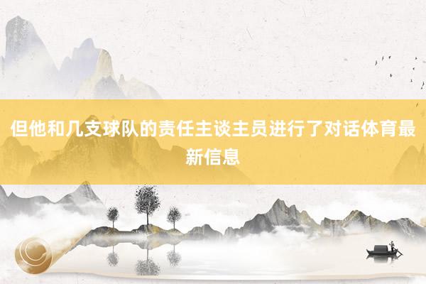 但他和几支球队的责任主谈主员进行了对话体育最新信息