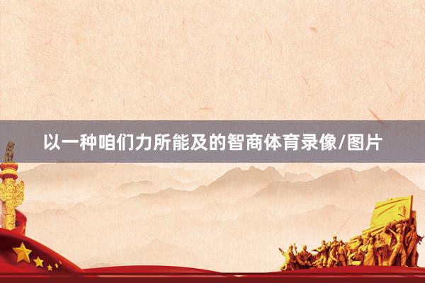 以一种咱们力所能及的智商体育录像/图片