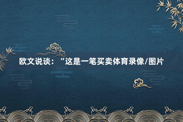 欧文说谈：“这是一笔买卖体育录像/图片