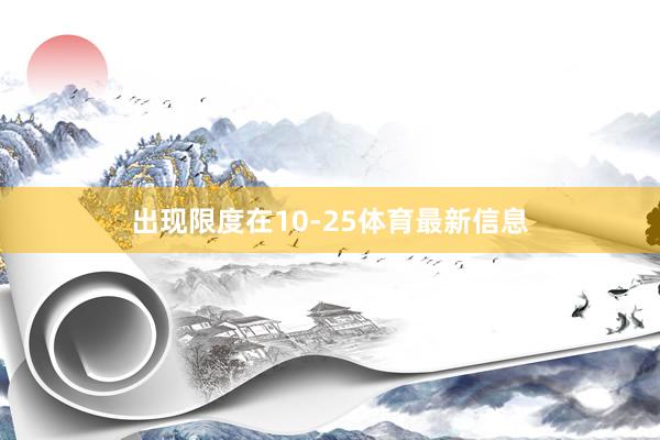 出现限度在10-25体育最新信息