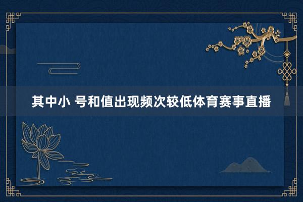 其中小 号和值出现频次较低体育赛事直播