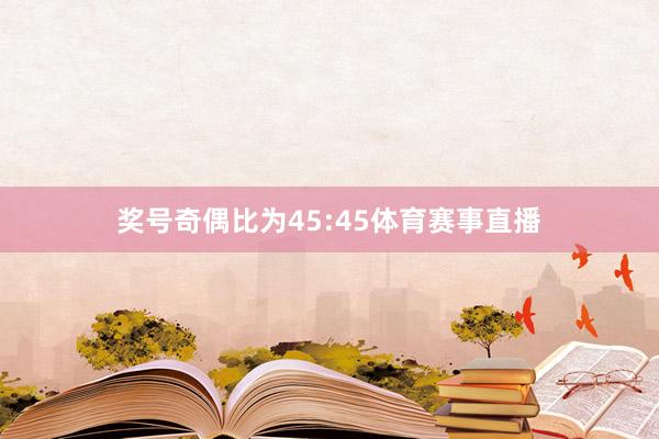 奖号奇偶比为45:45体育赛事直播