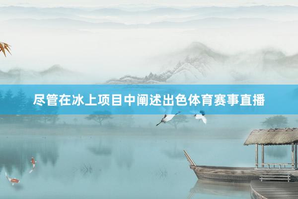 尽管在冰上项目中阐述出色体育赛事直播