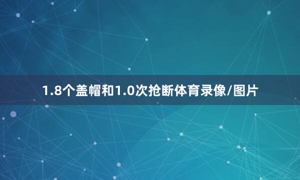 1.8个盖帽和1.0次抢断体育录像/图片