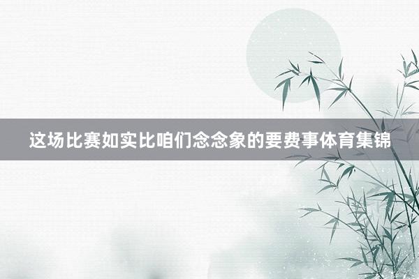 这场比赛如实比咱们念念象的要费事体育集锦