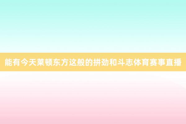 能有今天莱顿东方这般的拼劲和斗志体育赛事直播