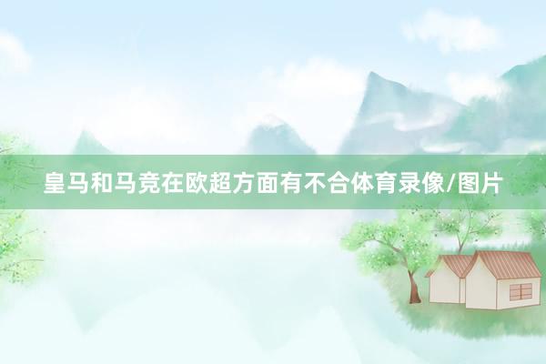 皇马和马竞在欧超方面有不合体育录像/图片