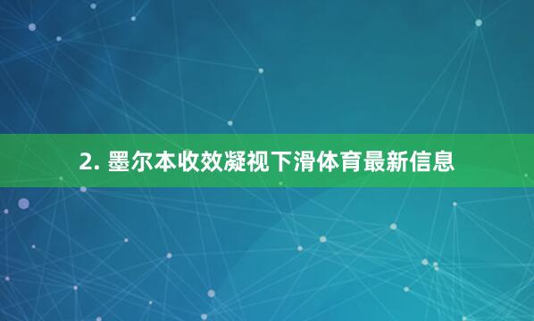 2. 墨尔本收效凝视下滑体育最新信息