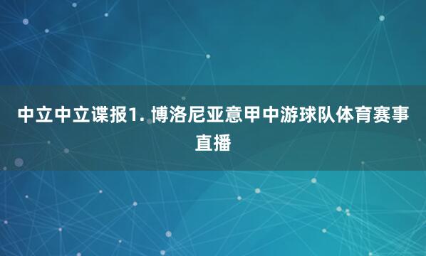 中立　　中立谍报　　1. 博洛尼亚意甲中游球队体育赛事直播