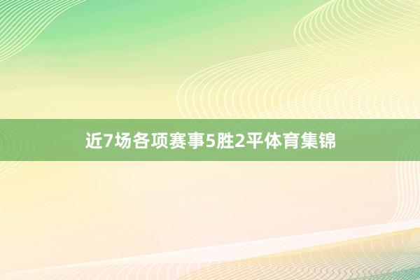 近7场各项赛事5胜2平体育集锦
