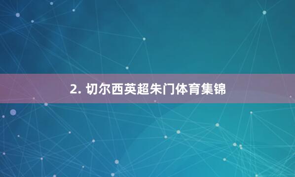 2. 切尔西英超朱门体育集锦