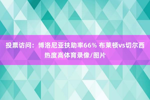 投票访问：博洛尼亚扶助率66% 布莱顿vs切尔西热度高体育录像/图片