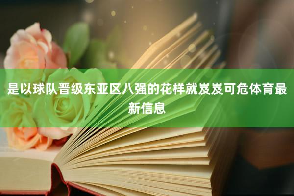 是以球队晋级东亚区八强的花样就岌岌可危体育最新信息