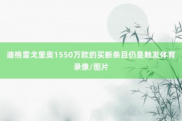迪格雷戈里奥1550万欧的买断条目仍是触发体育录像/图片