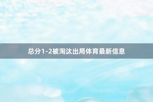 总分1-2被淘汰出局体育最新信息
