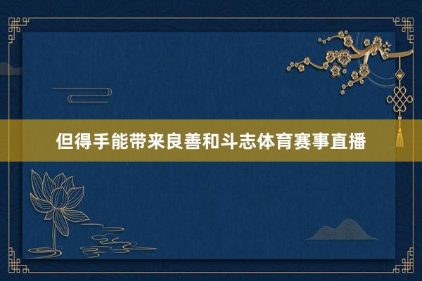 但得手能带来良善和斗志体育赛事直播