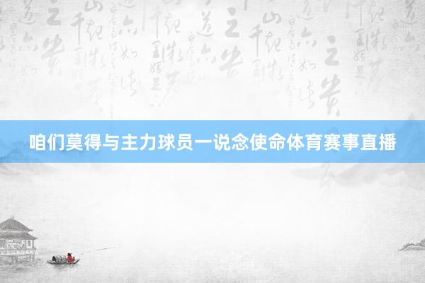咱们莫得与主力球员一说念使命体育赛事直播