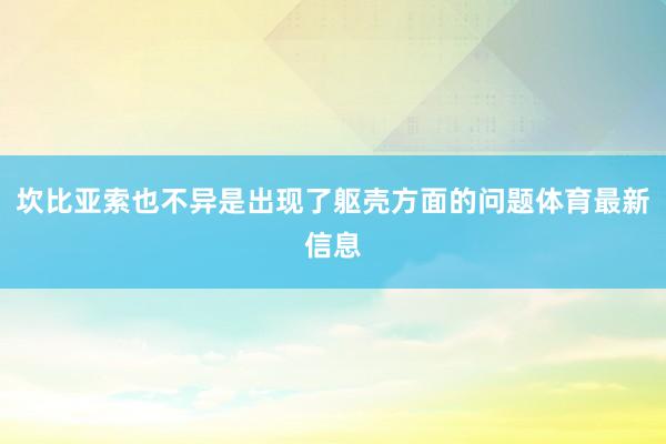 坎比亚索也不异是出现了躯壳方面的问题体育最新信息
