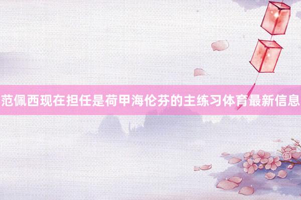 范佩西现在担任是荷甲海伦芬的主练习体育最新信息