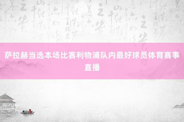 萨拉赫当选本场比赛利物浦队内最好球员体育赛事直播