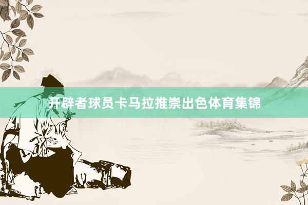 开辟者球员卡马拉推崇出色体育集锦