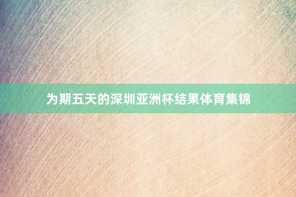 为期五天的深圳亚洲杯结果体育集锦