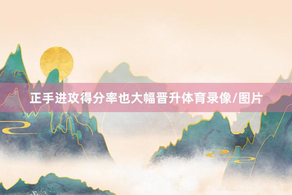 正手进攻得分率也大幅晋升体育录像/图片
