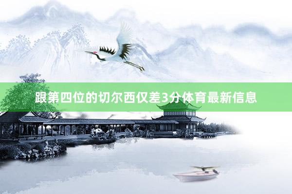 跟第四位的切尔西仅差3分体育最新信息