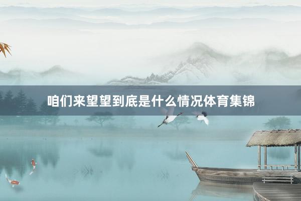 咱们来望望到底是什么情况体育集锦