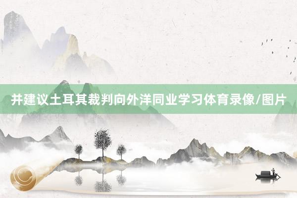 并建议土耳其裁判向外洋同业学习体育录像/图片