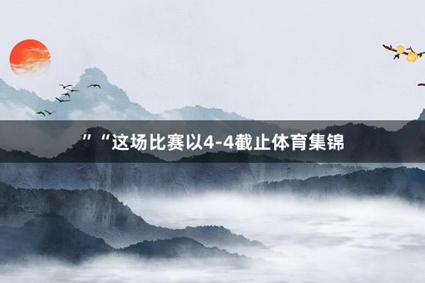 ”“这场比赛以4-4截止体育集锦