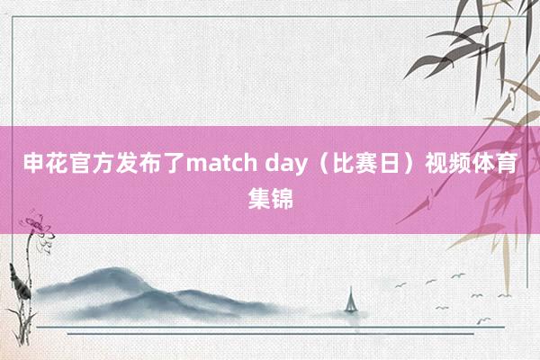 申花官方发布了match day（比赛日）视频体育集锦