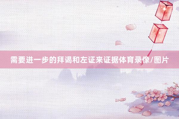 需要进一步的拜谒和左证来证据体育录像/图片