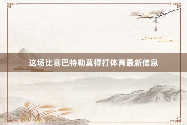 这场比赛巴特勒莫得打体育最新信息