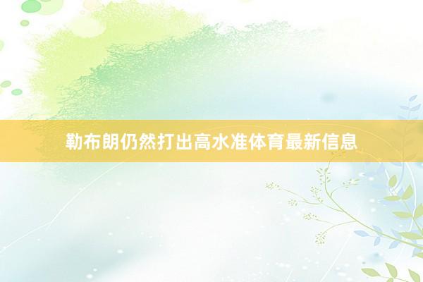 勒布朗仍然打出高水准体育最新信息