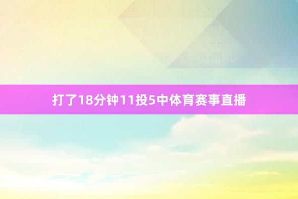 打了18分钟11投5中体育赛事直播