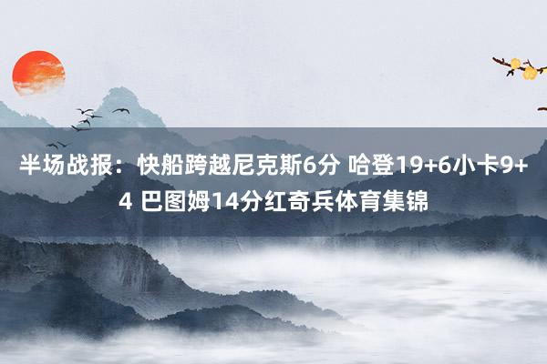 半场战报：快船跨越尼克斯6分 哈登19+6小卡9+4 巴图姆14分红奇兵体育集锦