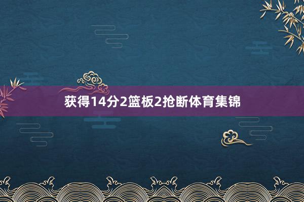 获得14分2篮板2抢断体育集锦