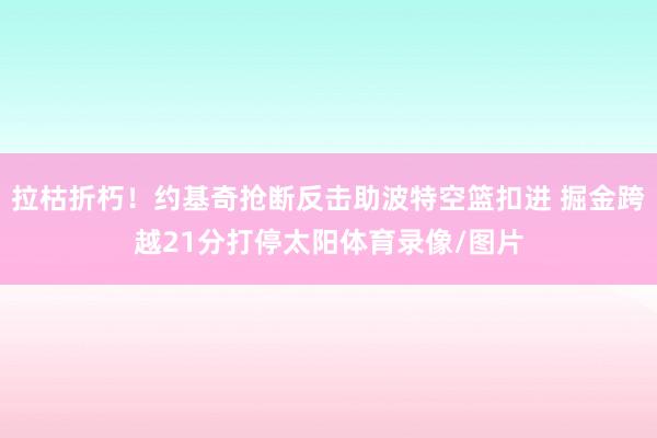 拉枯折朽！约基奇抢断反击助波特空篮扣进 掘金跨越21分打停太阳体育录像/图片