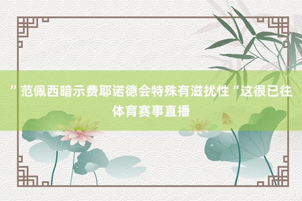 ”范佩西暗示费耶诺德会特殊有滋扰性“这很已往体育赛事直播