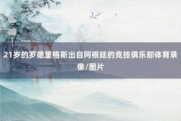 21岁的罗德里格斯出自阿根廷的竞技俱乐部体育录像/图片