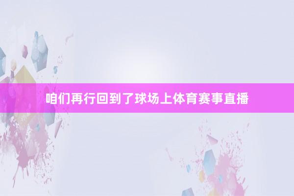 咱们再行回到了球场上体育赛事直播