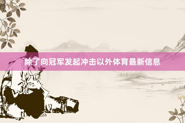 除了向冠军发起冲击以外体育最新信息