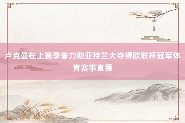 卢克曼在上赛季曾力助亚特兰大夺得欧联杯冠军体育赛事直播