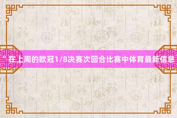 ”在上周的欧冠1/8决赛次回合比赛中体育最新信息
