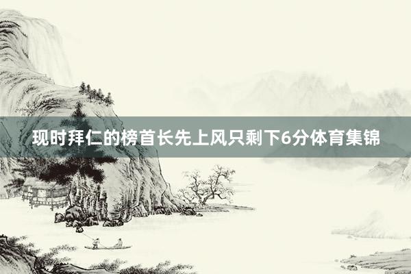 现时拜仁的榜首长先上风只剩下6分体育集锦