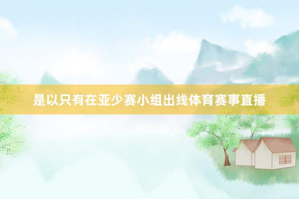 是以只有在亚少赛小组出线体育赛事直播