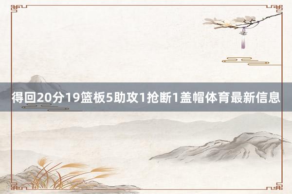 得回20分19篮板5助攻1抢断1盖帽体育最新信息